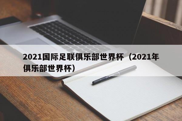 2021年由世界杯吗 2021年有世界杯吗 2021年有没有世界杯